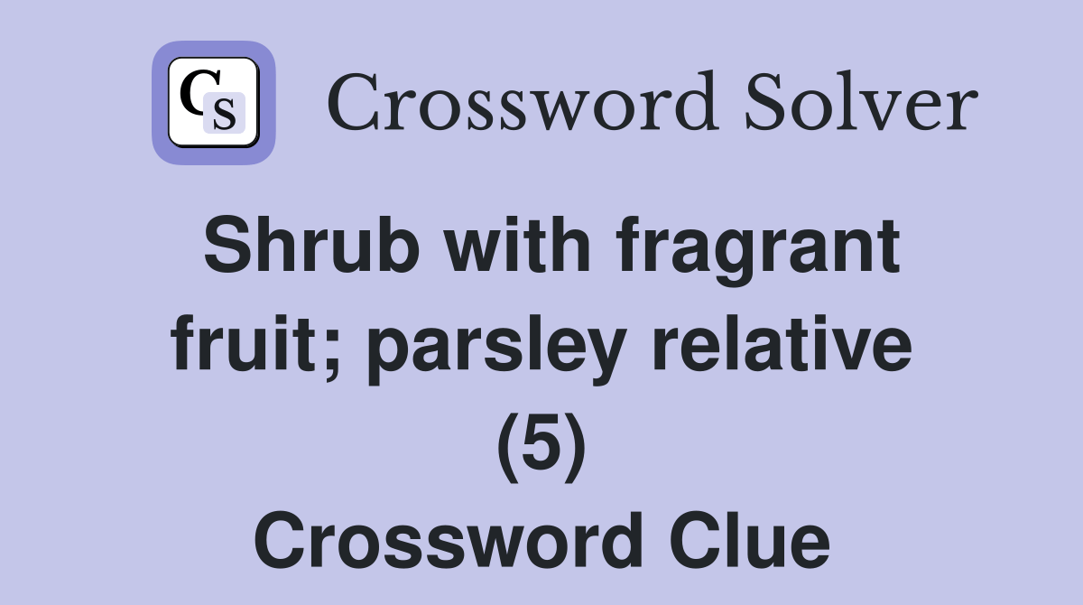 Shrub with fragrant fruit; parsley relative (5) Crossword Clue